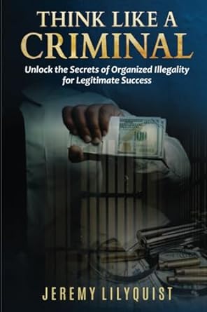think like a criminal unlock the secrets of organized illegality for legitimate success 1st edition jeremy