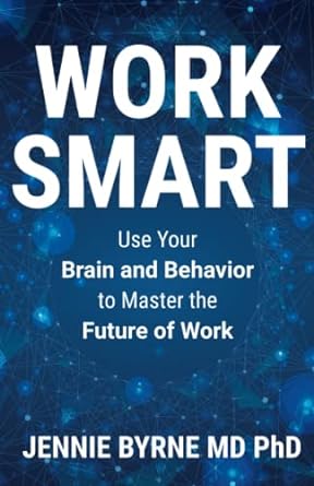 work smart use your brain and behavior to master the future of work 1st edition dr jennie byrne md, ph