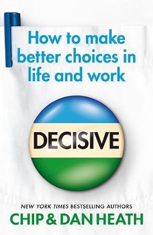 decisive how to make better choices in life and work 1st edition chip heath 1847940854, 978-1847940858