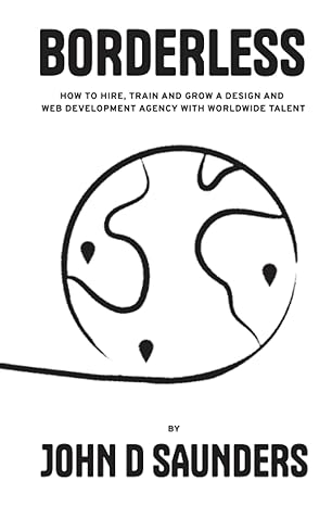 borderless how to hire train and grow a design and web design agency with worldwide talent 1st edition john d