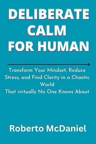 deliberate calm for human transform your mindset reduce stress and find clarity in a chaotic world that