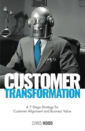 customer transformation a 7 stage strategy for customer alignment and business value 1st edition chris hood