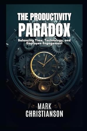 the productivity paradox balancing time technology and employee engagement 1st edition mark christianson
