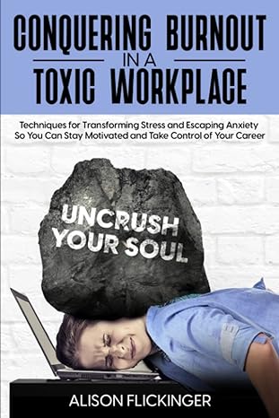 conquering burnout in a toxic workplace techniques for transforming stress and escaping anxiety so you can