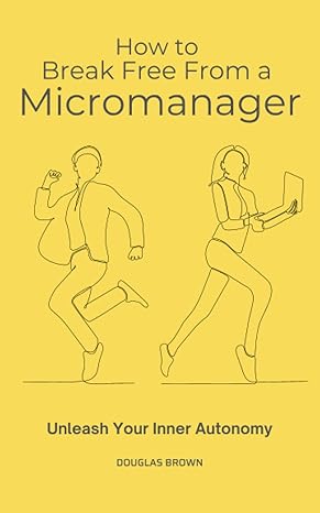 how to break free from a micromanager unleash your inner autonomy 1st edition douglas brown 979-8856039886