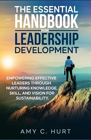 the essential handbook for leadership development empowering effective leaders through nurturing knowledge