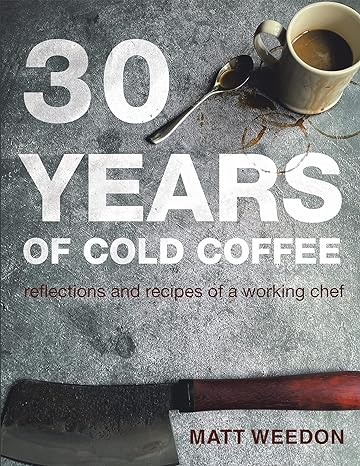 30 years of cold coffee reflections and recipes of a working chef 1st edition matt weedon 1664118357,