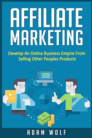 affiliate marketing develop an online business empire from selling other peoples products 1st edition adam