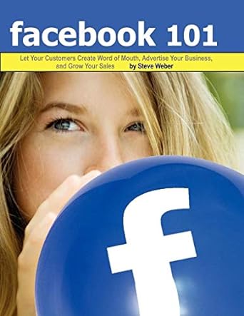 facebook 101 let your customers create word of mouth advertise your business and grow your sales 1st edition