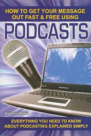 how to get your message out fast and free using podcasts everything you need to know about podcasting
