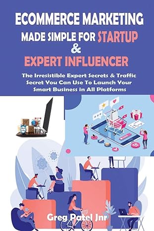 Ecommerce Marketing Made Simple For Startup And Expert Influencer The Irresistible Expert Secrets And Traffic Secret You Can Use To Launch Your Smart Business In All Platforms