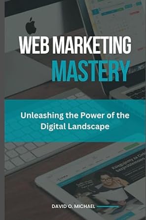 web marketing mastery unleashing the power of the digital landscape 1st edition david o michael b0c87m9skm,