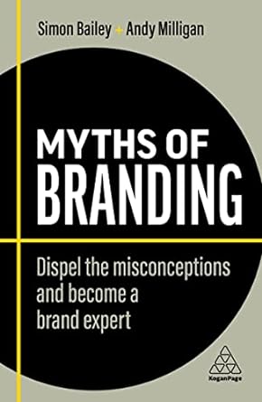 myths of branding dispel the misconceptions and become a brand expert 2nd edition simon bailey ,andy milligan