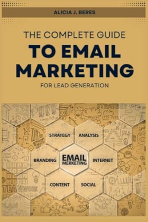 the complete guide to email marketing for lead generation 1st edition alicia j beres 979-8353249412