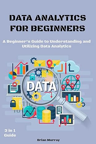 data analytics for beginners 3 in 1 guide a beginners guide to understanding and utilizing data analytics 1st