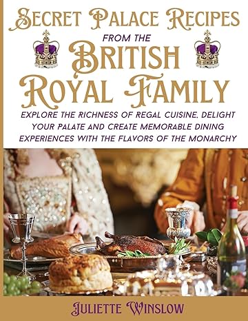 secret palace recipes from the british royal family explore the richness of regal cuisine delight your palate