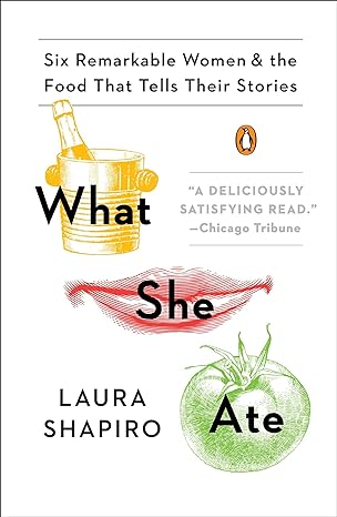 what she ate six remarkable women and the food that tells their stories 1st edition laura shapiro 0143131508,