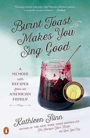 burnt toast makes you sing good a memoir with recipes from an american family 1st edition kathleen flinn