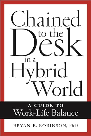 chained to the desk hybrid world a guide to work life balance 1st edition bryan e. robinson 1479818852,
