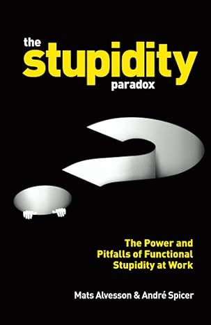 the stupidity paradox the power and pitfalls of functional stupidity at work 1st edition mats alvesson ,andre