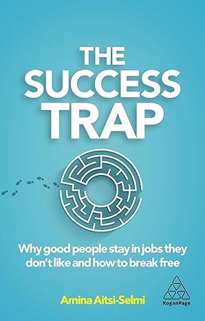 the success trap why good people stay in jobs they don t like and how to break free 1st edition dr amina