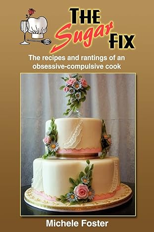 the sugar fix the recipes and rantings of an obsessive compulsive cook 1st edition michele foster 1414056265,