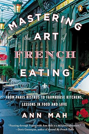 mastering the art of french eating from paris bistros to farmhouse kitchens lessons in food and love 1st