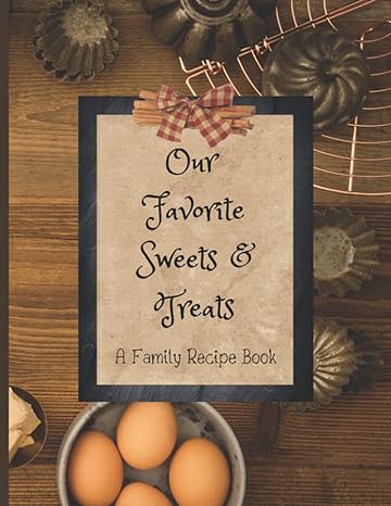 our favorite sweets and treats a family recipe book 1st edition a p pressly b09gzfhym8, 979-8481967813