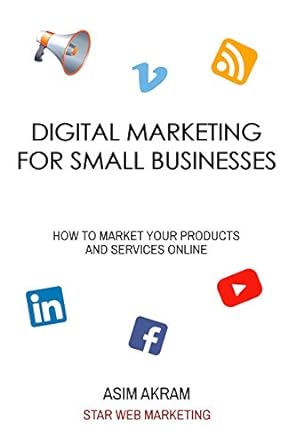 digital marketing for small businesses how to market your products and services online 1st edition asim akram