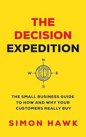 the decision expedition the small business guide to how and why your customers really buy 1st edition simon