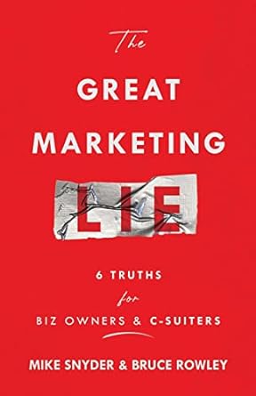 the great marketing lie 6 truths for biz owners and c suiters 1st edition mike snyder ,bruce rowley