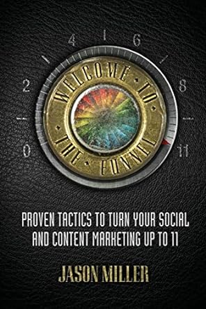 welcome to the funnel proven tactics to turn your social media and content marketing up to 11 1st edition