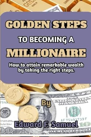 the golden steps to becoming a millionaire how to attain remarkable wealth by taking the right steps 1st