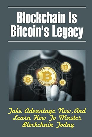 blockchain is bitcoin s legacy take advantage now and learn how to master blockchain today 1st edition an