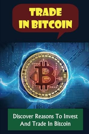 trade in bitcoin discover reasons to invest and trade in bitcoin 1st edition reid nuessen 979-8367595444