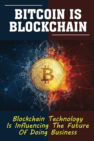 bitcoin is blockchain blockchain technology is influencing the future of doing business 1st edition sammie