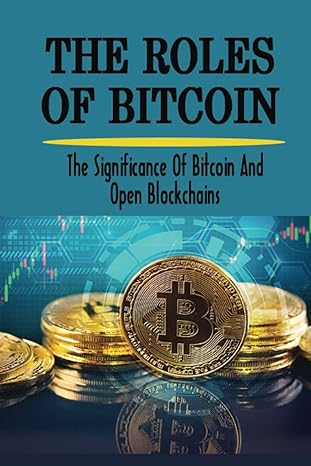 the roles of bitcoin the significance of bitcoin and open blockchains 1st edition jolanda starck