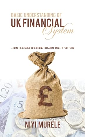 basic understanding of uk financial system practical steps to building personal wealth portfolio 1st edition