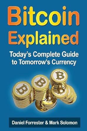bitcoin explained today s complete guide to tomorrow s currency 1st edition daniel forrester ,mark solomon