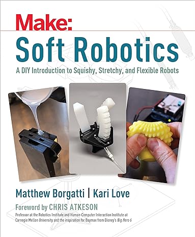 soft robotics a diy introduction to squishy stretchy and flexible robots 1st edition matthew borgatti, kari