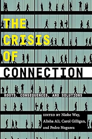 the crisis of connection roots consequences and solutions 1st edition niobe way ,alisha ali ,carol gilligan