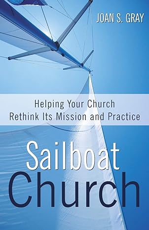 sailboat church helping your church rethink its mission and practice 1st edition joan s. gray 0664259588,