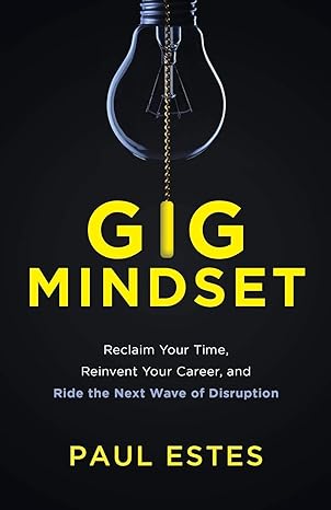 gig mindset reclaim your time reinvent your career and ride the next wave of disruption 1st edition paul