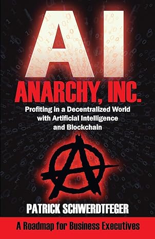 anarchy inc profiting in a decentralized world with artificial intelligence and blockchain 1st edition