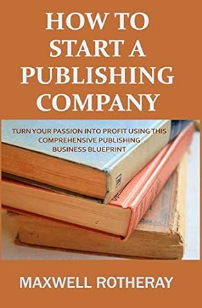 how to start a publishing company turn your passion into profit using this comprehensive publishing business