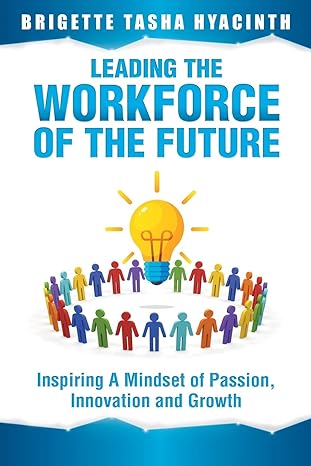 leading the workforce of the future inspiring a mindset of passion innovation and growth 1st edition brigette