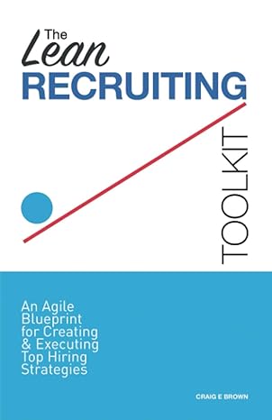 the lean recruiting toolkit an agile blueprint for creating and executing top hiring strategies 1st edition