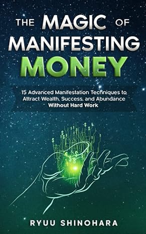 the magic of manifesting money 15 advanced manifestation techniques to attract wealth success and abundance