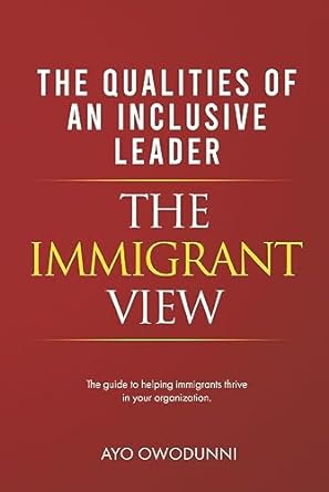 inclusive leadership the immigrant view the guide to helping immigrants thrive in your organization 1st