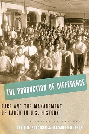 the production of difference race and the management of labor in u s history 1st edition david r. roediger